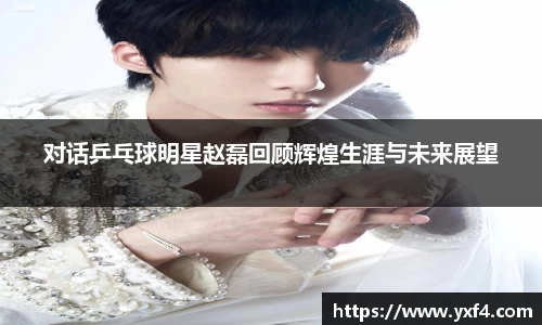 对话乒乓球明星赵磊回顾辉煌生涯与未来展望