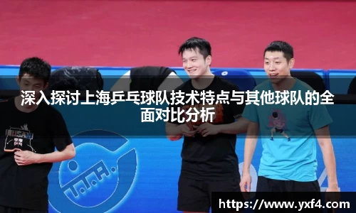 深入探讨上海乒乓球队技术特点与其他球队的全面对比分析